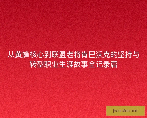 从黄蜂核心到联盟老将肯巴沃克的坚持与转型职业生涯故事全记录篇