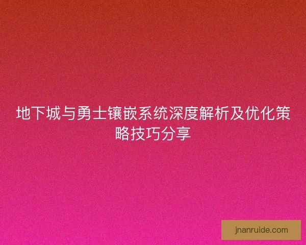 地下城与勇士镶嵌系统深度解析及优化策略技巧分享