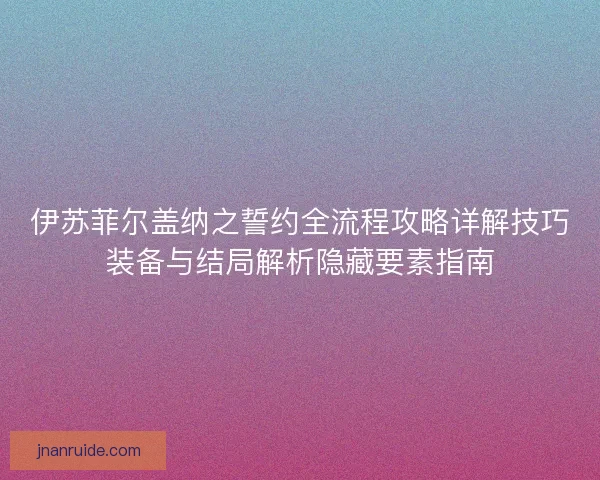 伊苏菲尔盖纳之誓约全流程攻略详解技巧装备与结局解析隐藏要素指南 伊苏菲尔盖纳之誓约全流程攻略详解技巧装备与结局解析隐藏要素指南
