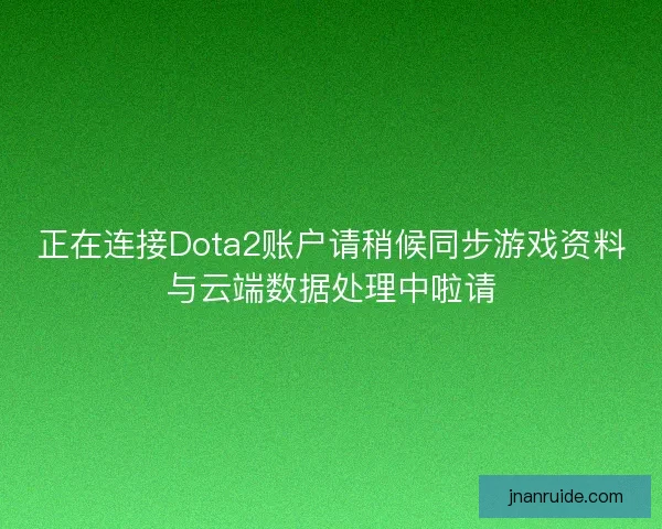 正在连接Dota2账户请稍候同步游戏资料与云端数据处理中啦请