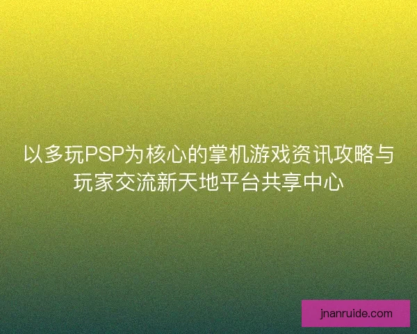 以多玩PSP为核心的掌机游戏资讯攻略与玩家交流新天地平台共享中心 以多玩PSP为核心的掌机游戏资讯攻略与玩家交流新天地平台共享中心